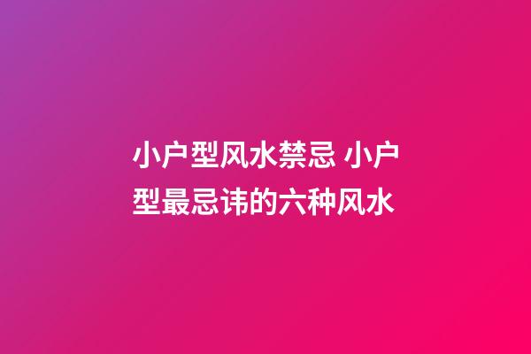 小户型风水禁忌 小户型最忌讳的六种风水